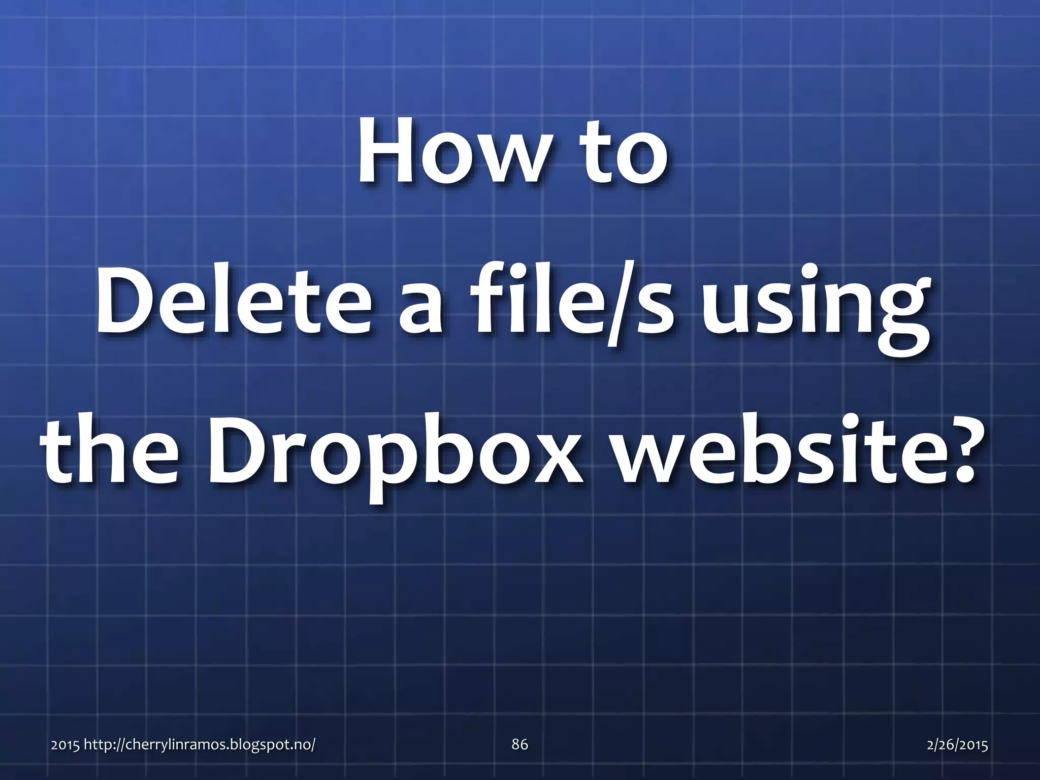 How to
Delete a file/s using
the Dropbox website?
2015 http://cherrylinramos.blogspot.no/ 86 2/26/2015
 
