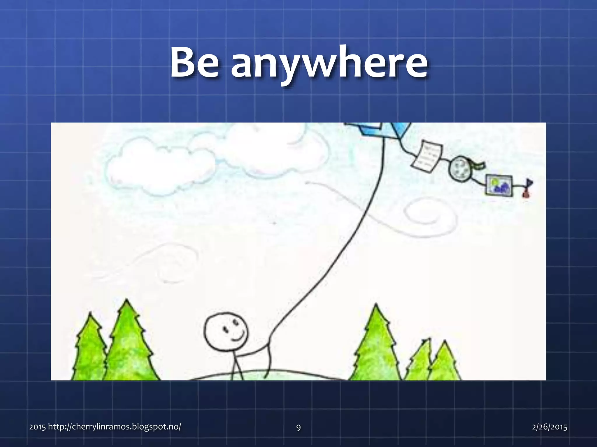 Be anywhere
2015 http://cherrylinramos.blogspot.no/ 9 2/26/2015
 