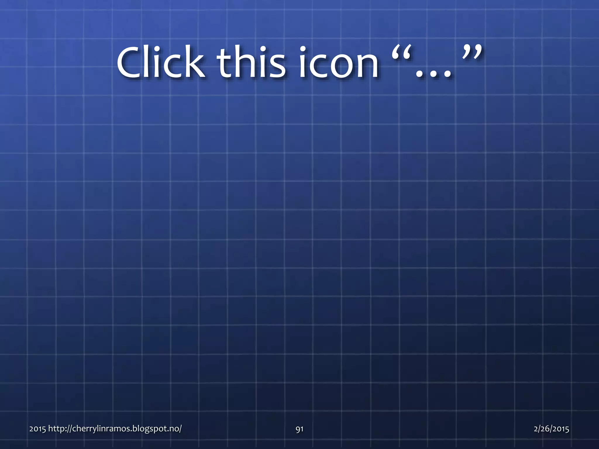 Click this icon “…”
2015 http://cherrylinramos.blogspot.no/ 91 2/26/2015
 