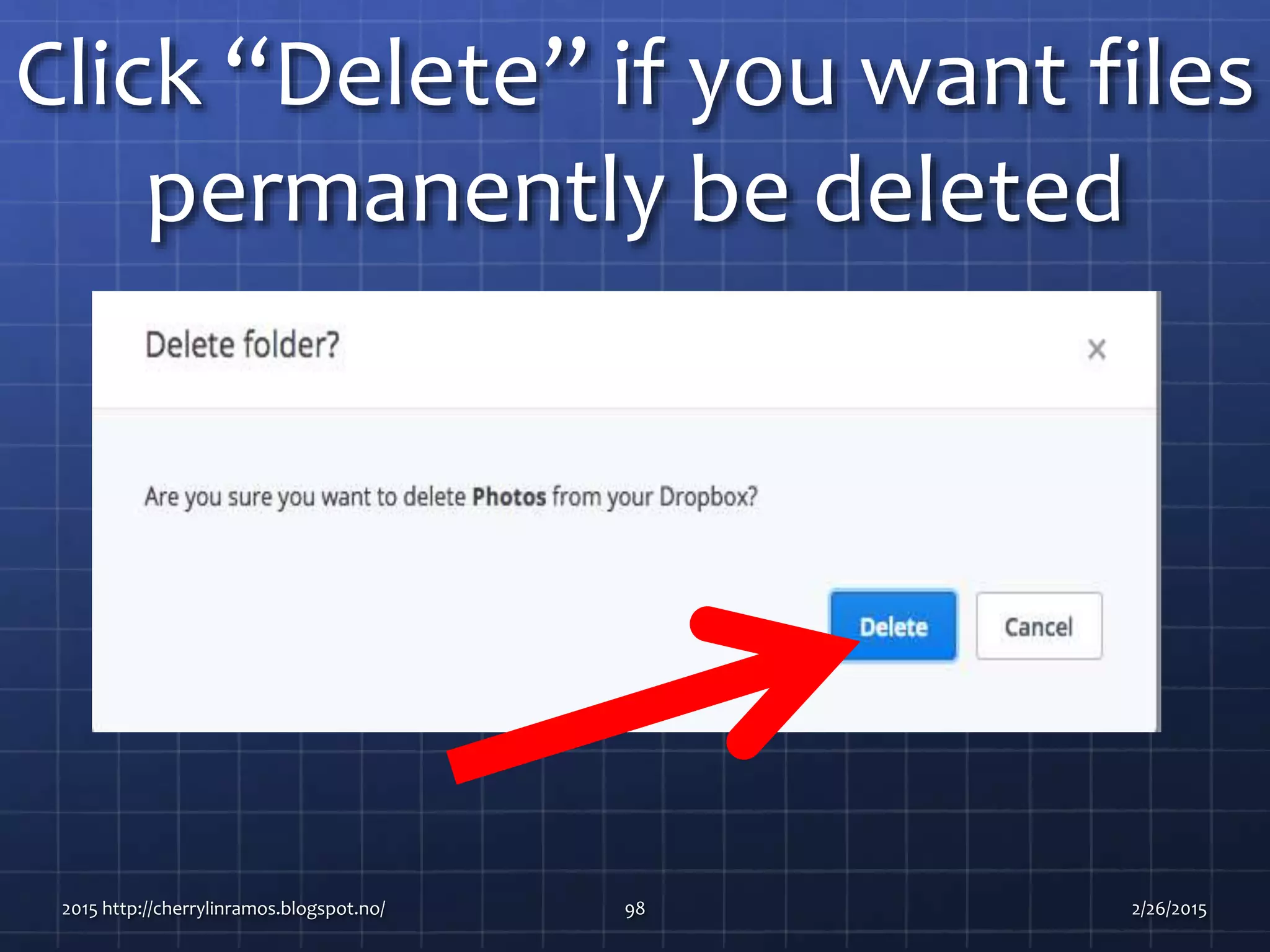 Click “Delete” if you want files
permanently be deleted
2015 http://cherrylinramos.blogspot.no/ 98 2/26/2015
 