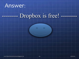 -------- Dropbox is free! --------
2015 http://cherrylinramos.blogspot.no/ 153
Answer:
2/26/2015
 