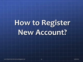 How to Register
New Account?
2015 http://cherrylinramos.blogspot.no/ 33 2/26/2015
 