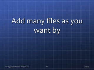 Add many files as you
want by
2015 http://cherrylinramos.blogspot.no/ 60 2/26/2015
 