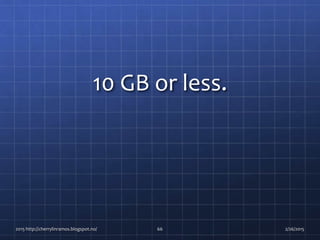10 GB or less.
2015 http://cherrylinramos.blogspot.no/ 66 2/26/2015
 