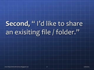 Second, “ I’d like to share
an exisiting file / folder.”
2015 http://cherrylinramos.blogspot.no/ 71 2/26/2015
 
