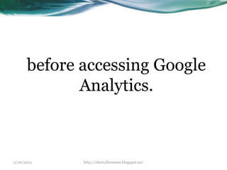 2/26/2015 http://cherrylinramos.blogspot.no/
before accessing Google
Analytics.
 