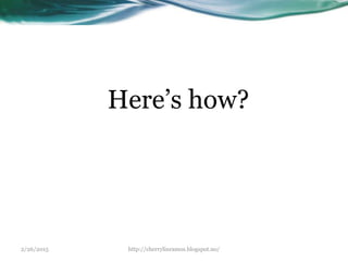 2/26/2015 http://cherrylinramos.blogspot.no/
Here’s how?
 