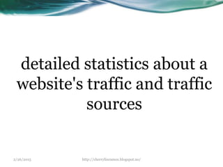 2/26/2015 http://cherrylinramos.blogspot.no/
detailed statistics about a
website's traffic and traffic
sources
 