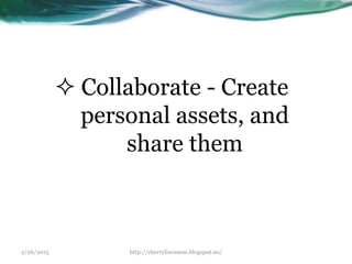 2/26/2015 http://cherrylinramos.blogspot.no/
 Collaborate - Create
personal assets, and
share them
 