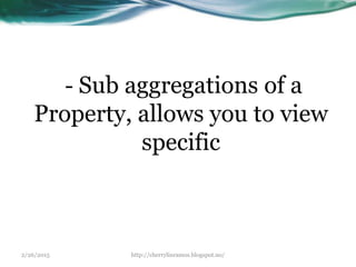 2/26/2015 http://cherrylinramos.blogspot.no/
- Sub aggregations of a
Property, allows you to view
specific
 