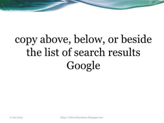 2/26/2015 http://cherrylinramos.blogspot.no/
copy above, below, or beside
the list of search results
Google
 