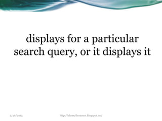 2/26/2015 http://cherrylinramos.blogspot.no/
displays for a particular
search query, or it displays it
 
