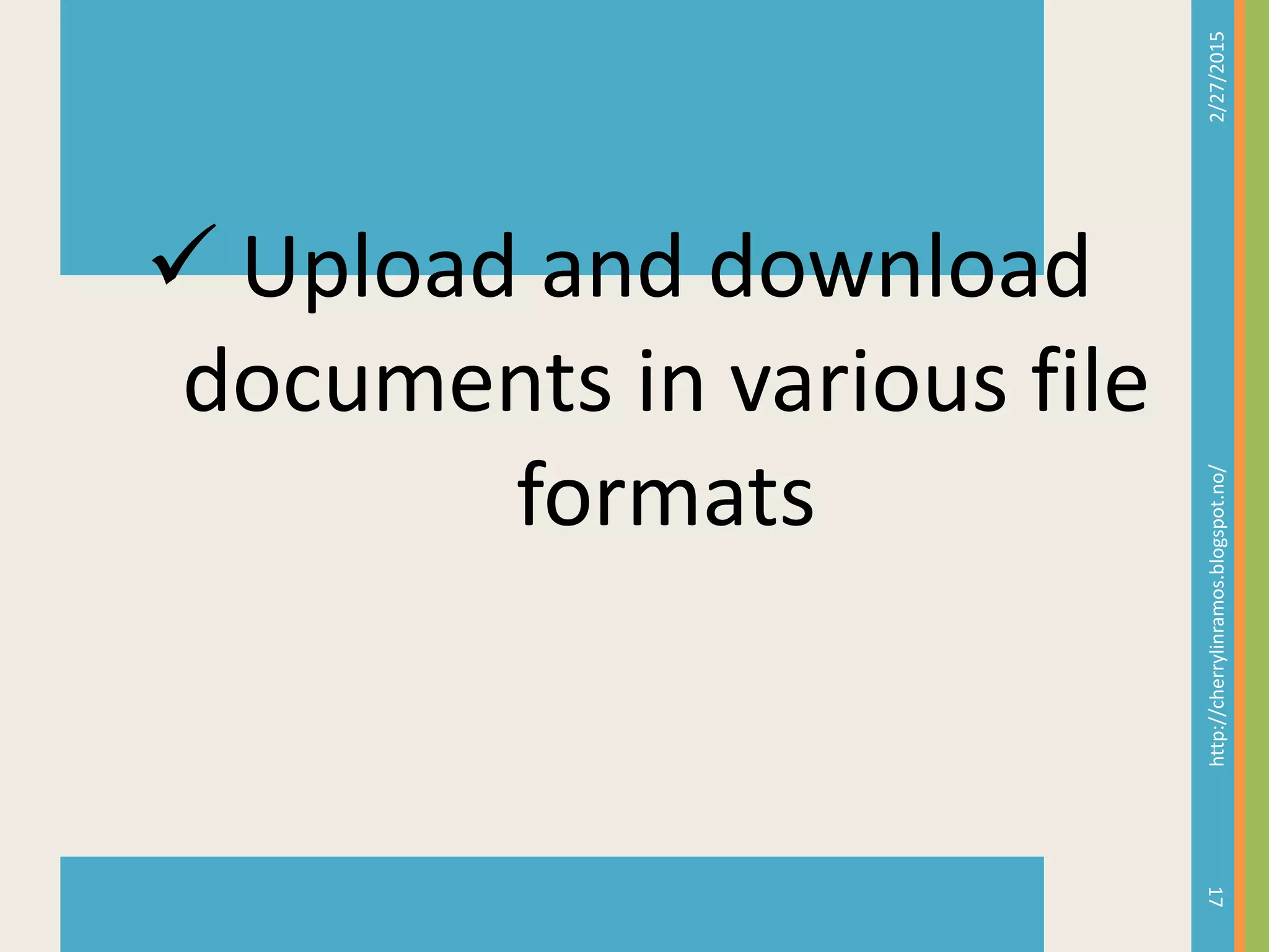 2/27/2015http://cherrylinramos.blogspot.no/
17
 Upload and download
documents in various file
formats
 
