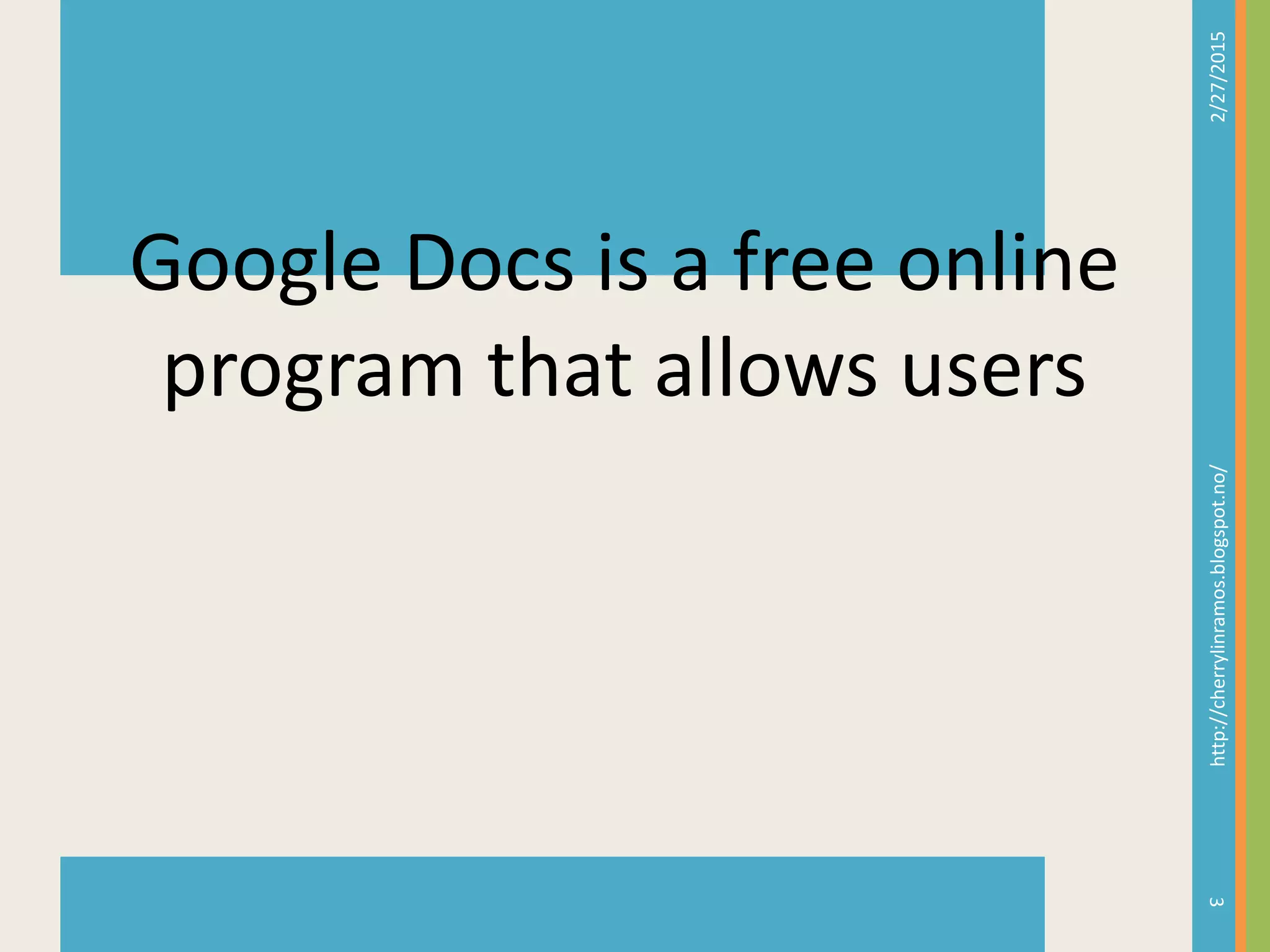2/27/2015http://cherrylinramos.blogspot.no/
3
Google Docs is a free online
program that allows users
 