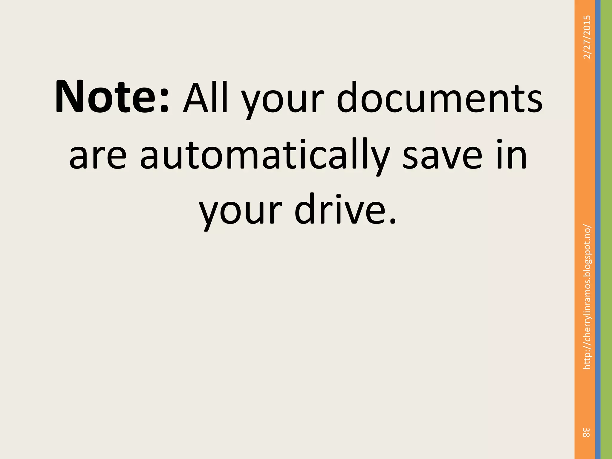 Note: All your documents
are automatically save in
your drive.
2/27/2015
38
http://cherrylinramos.blogspot.no/
 