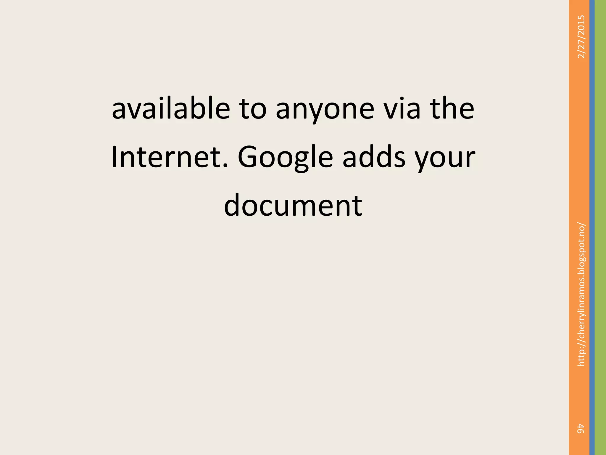 available to anyone via the
Internet. Google adds your
document
2/27/2015
46
http://cherrylinramos.blogspot.no/
 