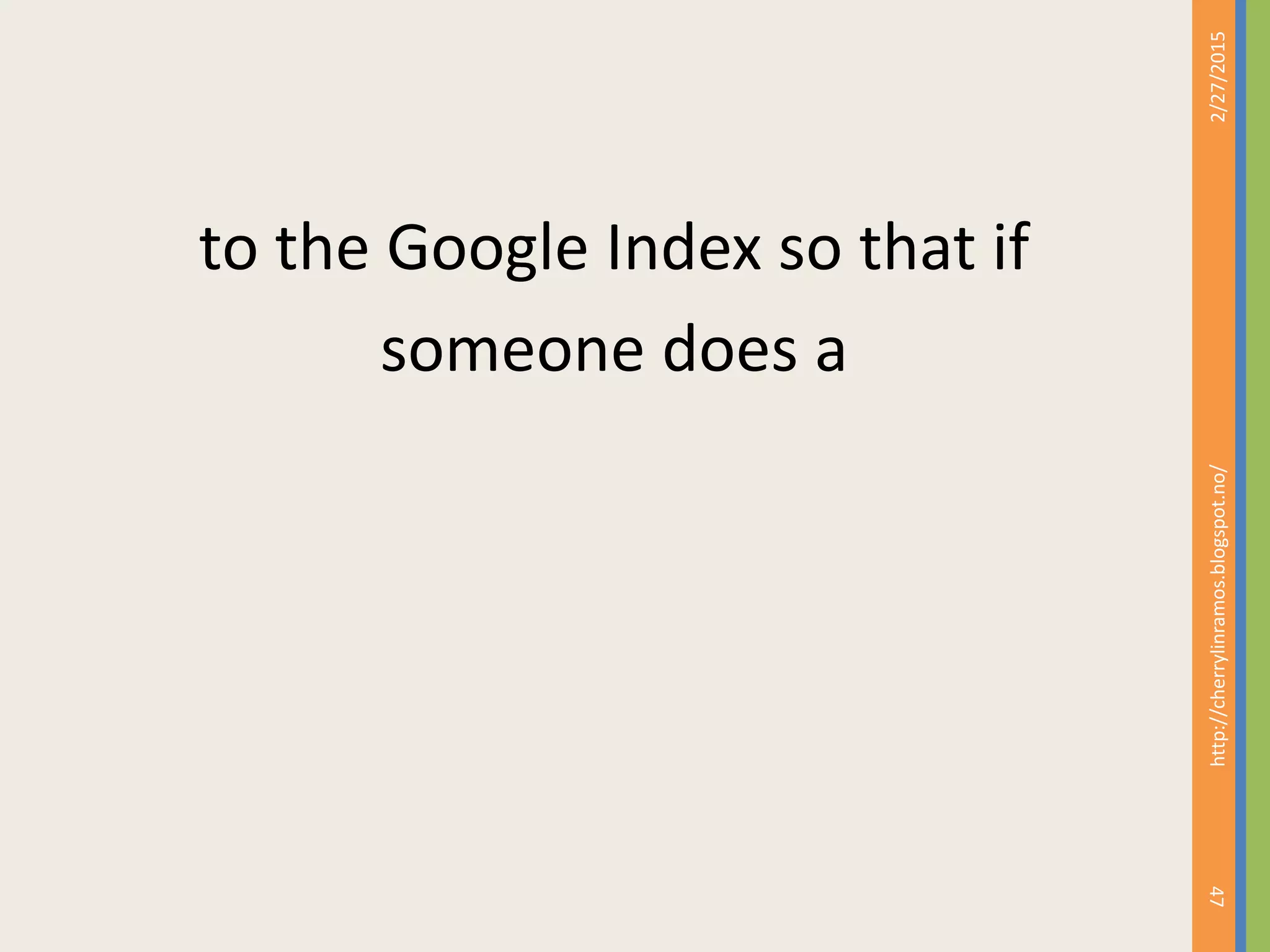 to the Google Index so that if
someone does a
2/27/2015
47
http://cherrylinramos.blogspot.no/
 