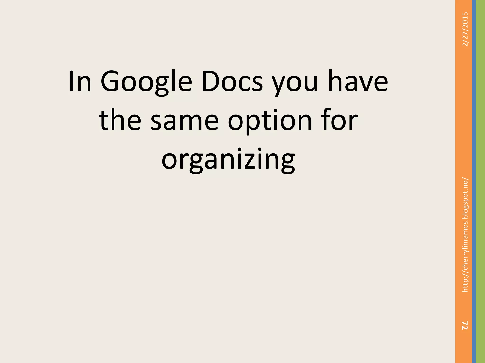 2/27/2015http://cherrylinramos.blogspot.no/
72
In Google Docs you have
the same option for
organizing
 