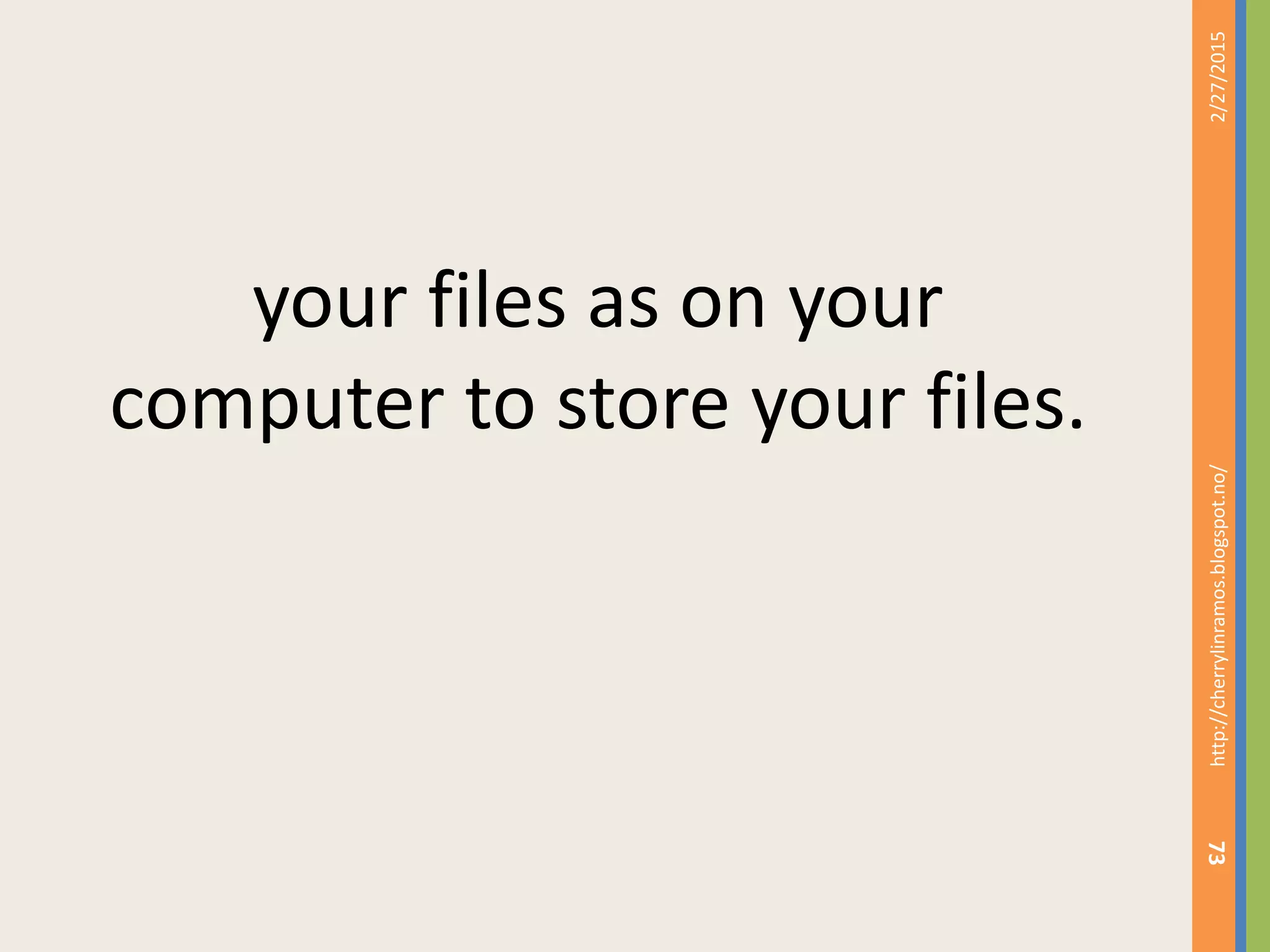 2/27/2015http://cherrylinramos.blogspot.no/
73
your files as on your
computer to store your files.
 