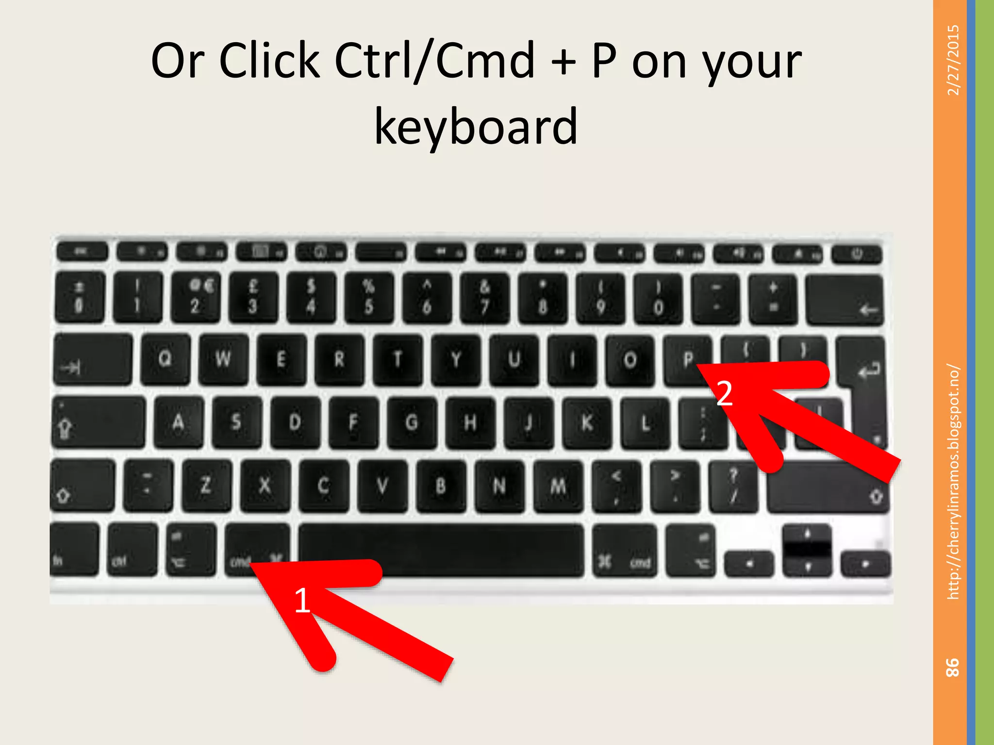 Or Click Ctrl/Cmd + P on your
keyboard
2/27/2015http://cherrylinramos.blogspot.no/
98
1
2
 