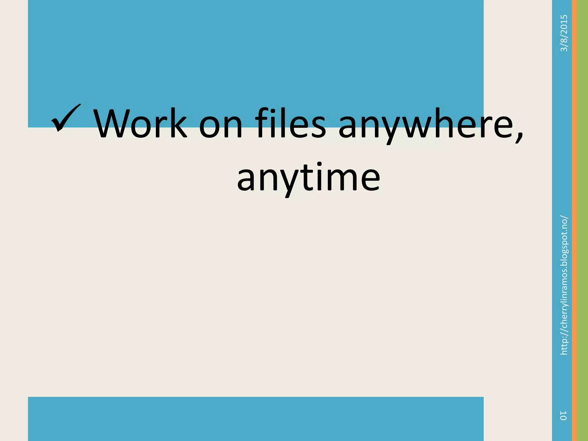 3/8/2015http://cherrylinramos.blogspot.no/
10
 Work on files anywhere,
anytime
 