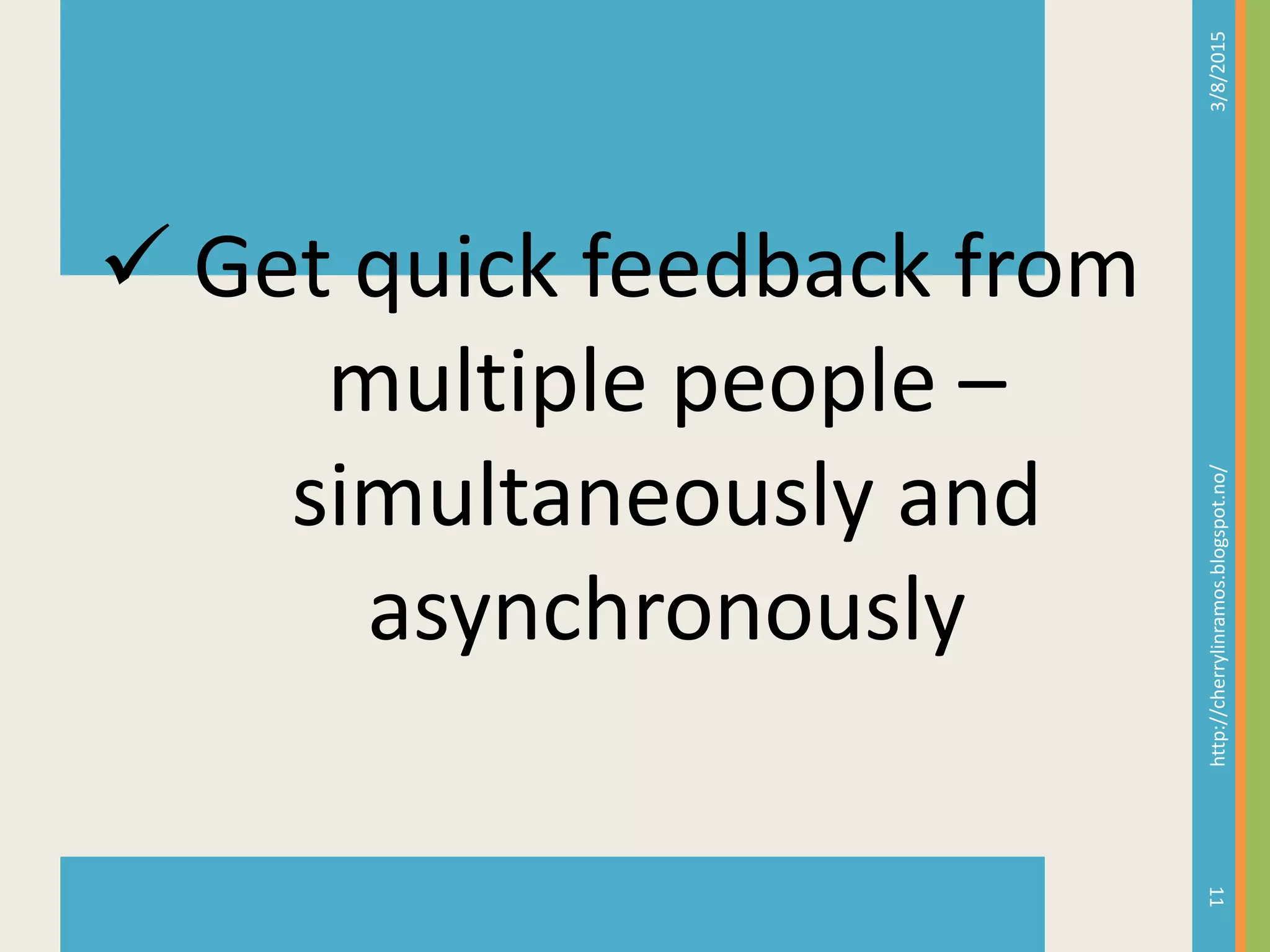 3/8/2015http://cherrylinramos.blogspot.no/
11
 Get quick feedback from
multiple people &ndash;
simultaneously and
asynchronously
 