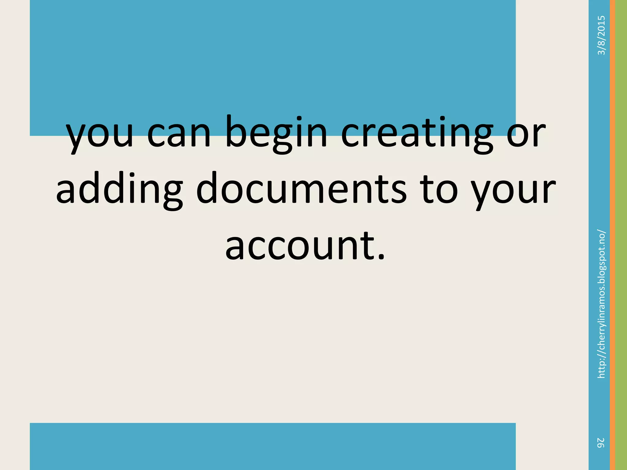3/8/2015http://cherrylinramos.blogspot.no/
26
you can begin creating or
adding documents to your
account.
 