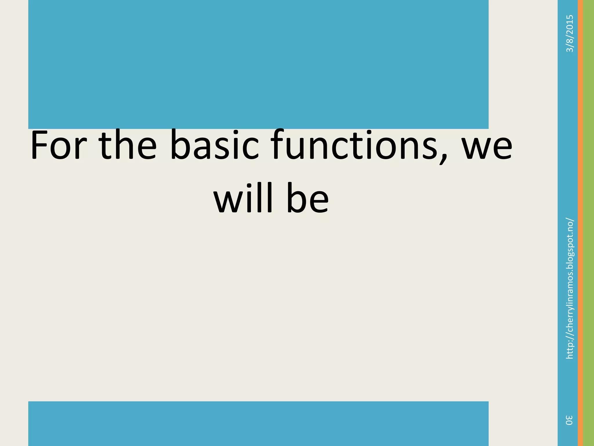 3/8/2015http://cherrylinramos.blogspot.no/
30
For the basic functions, we
will be
 