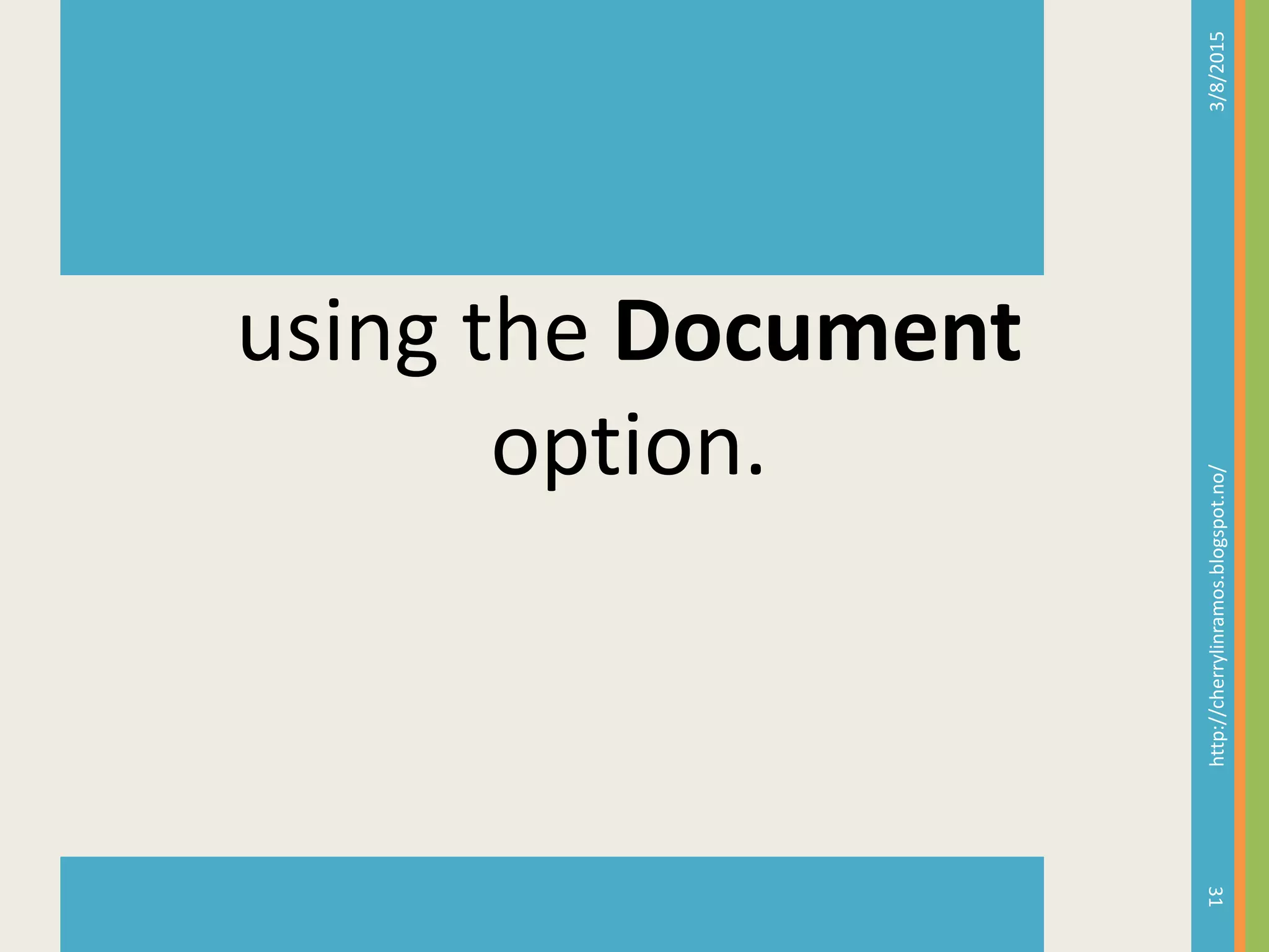 3/8/2015http://cherrylinramos.blogspot.no/
31
using the Document
option.
 
