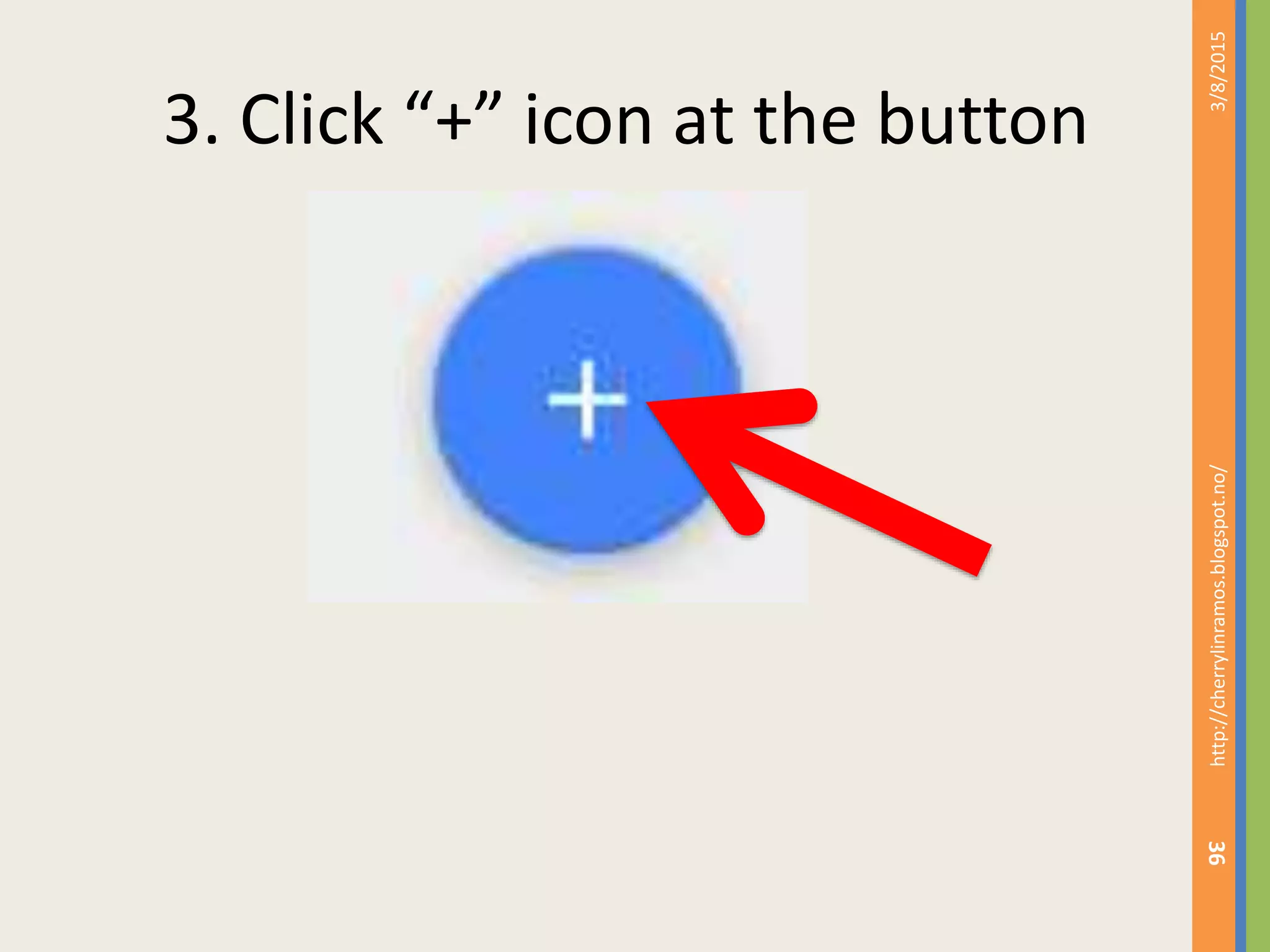 3. Click &ldquo;+&rdquo; icon at the button
3/8/2015http://cherrylinramos.blogspot.no/
36
 
