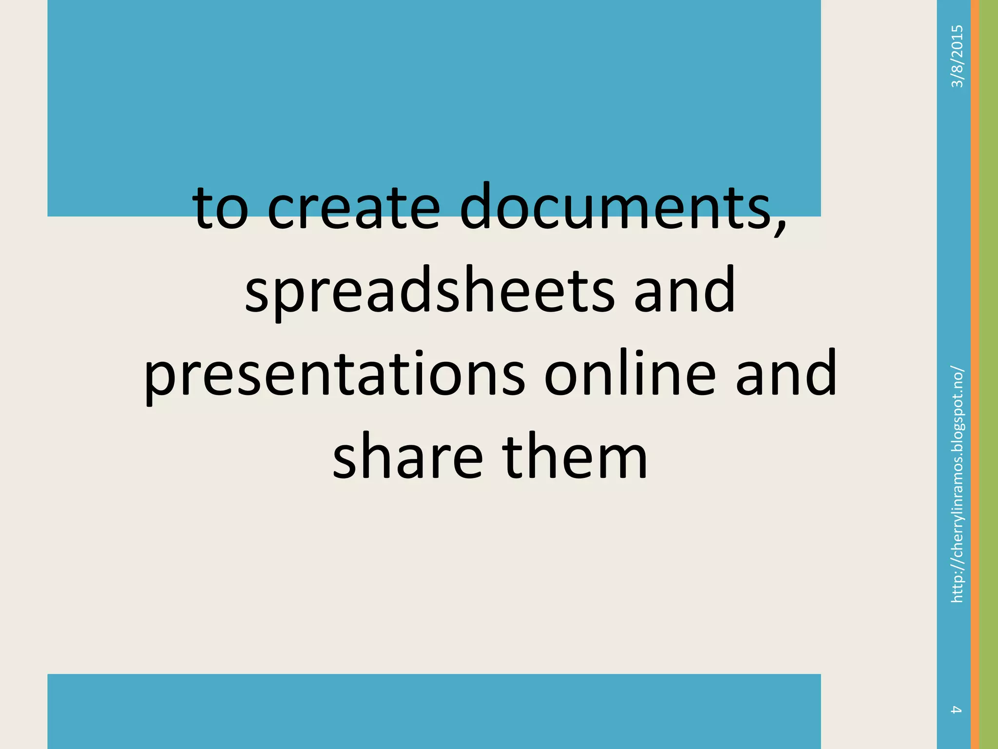 3/8/2015http://cherrylinramos.blogspot.no/
4
to create documents,
spreadsheets and
presentations online and
share them
 