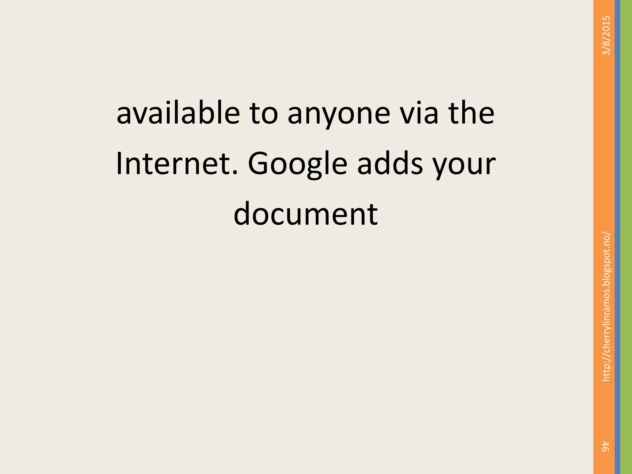 available to anyone via the
Internet. Google adds your
document
3/8/2015
46
http://cherrylinramos.blogspot.no/
 