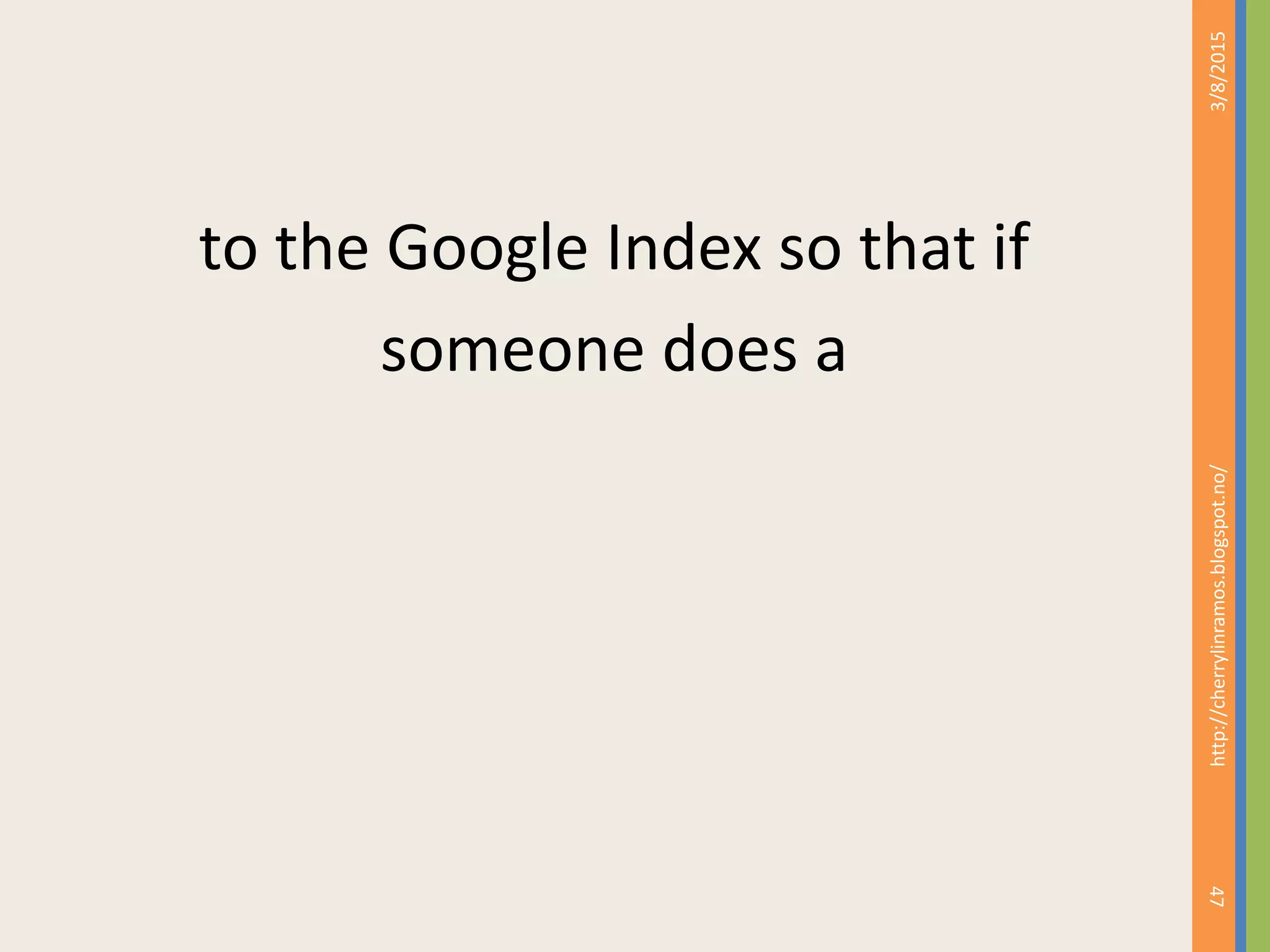 to the Google Index so that if
someone does a
3/8/2015
47
http://cherrylinramos.blogspot.no/
 