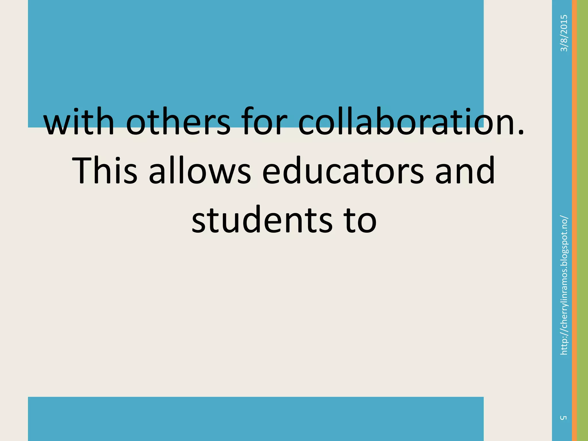 3/8/2015http://cherrylinramos.blogspot.no/
5
with others for collaboration.
This allows educators and
students to
 