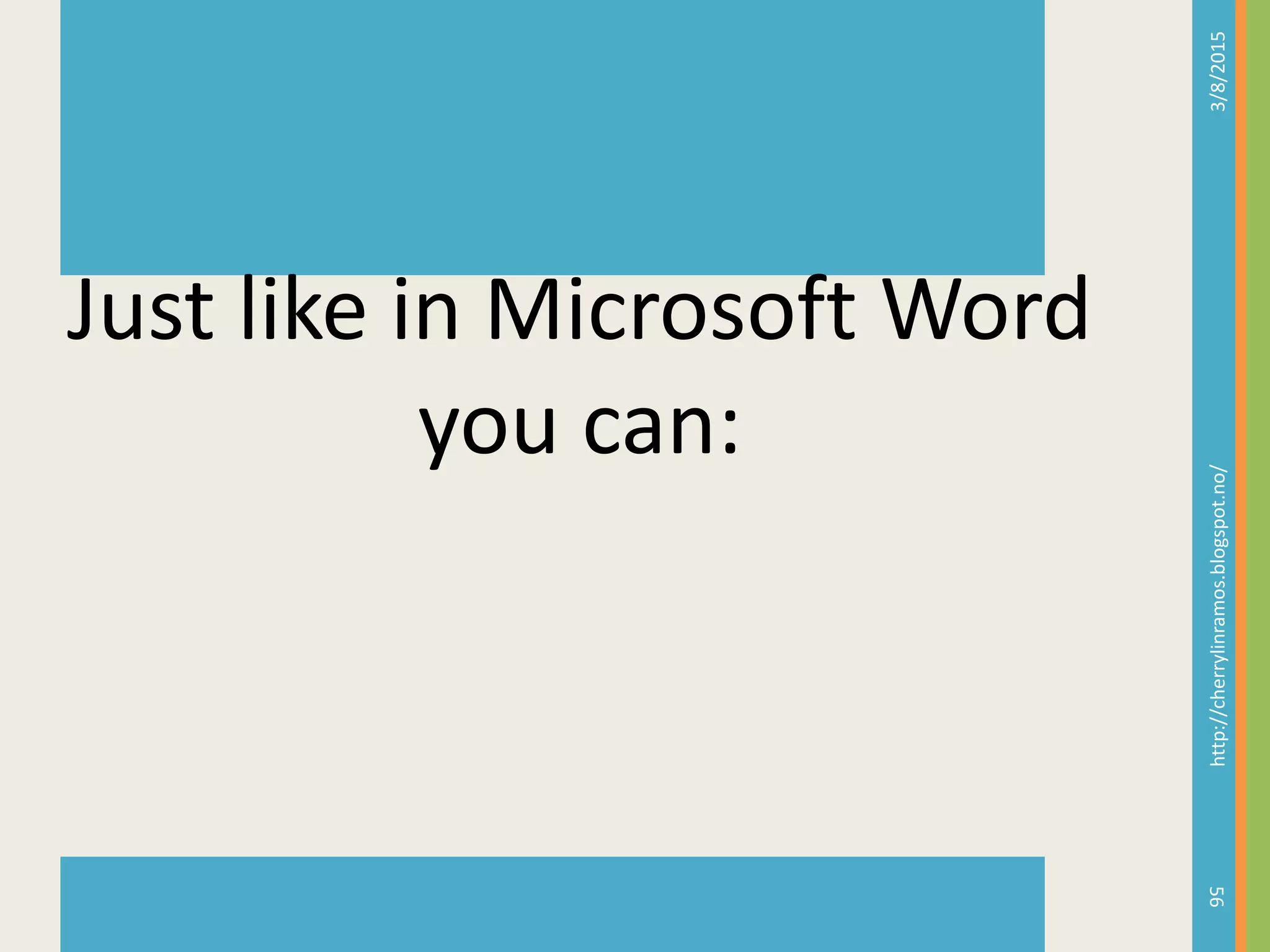 3/8/2015http://cherrylinramos.blogspot.no/
56
Just like in Microsoft Word
you can:
 