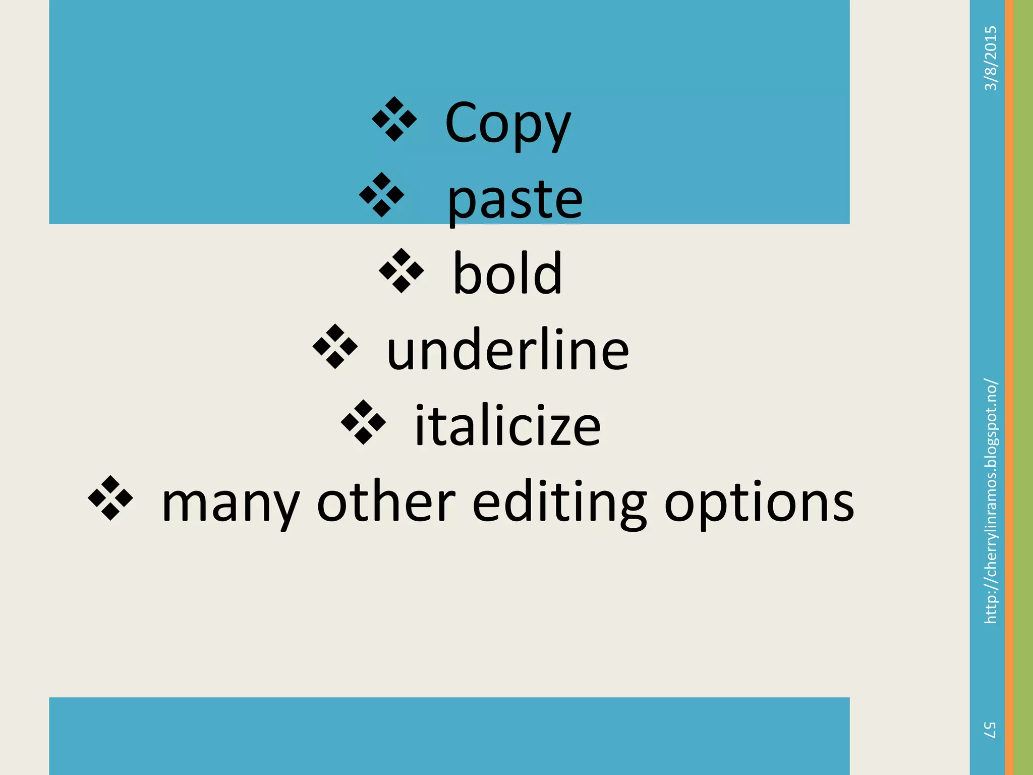 3/8/2015http://cherrylinramos.blogspot.no/
57
 Copy
 paste
 bold
 underline
 italicize
 many other editing options
 