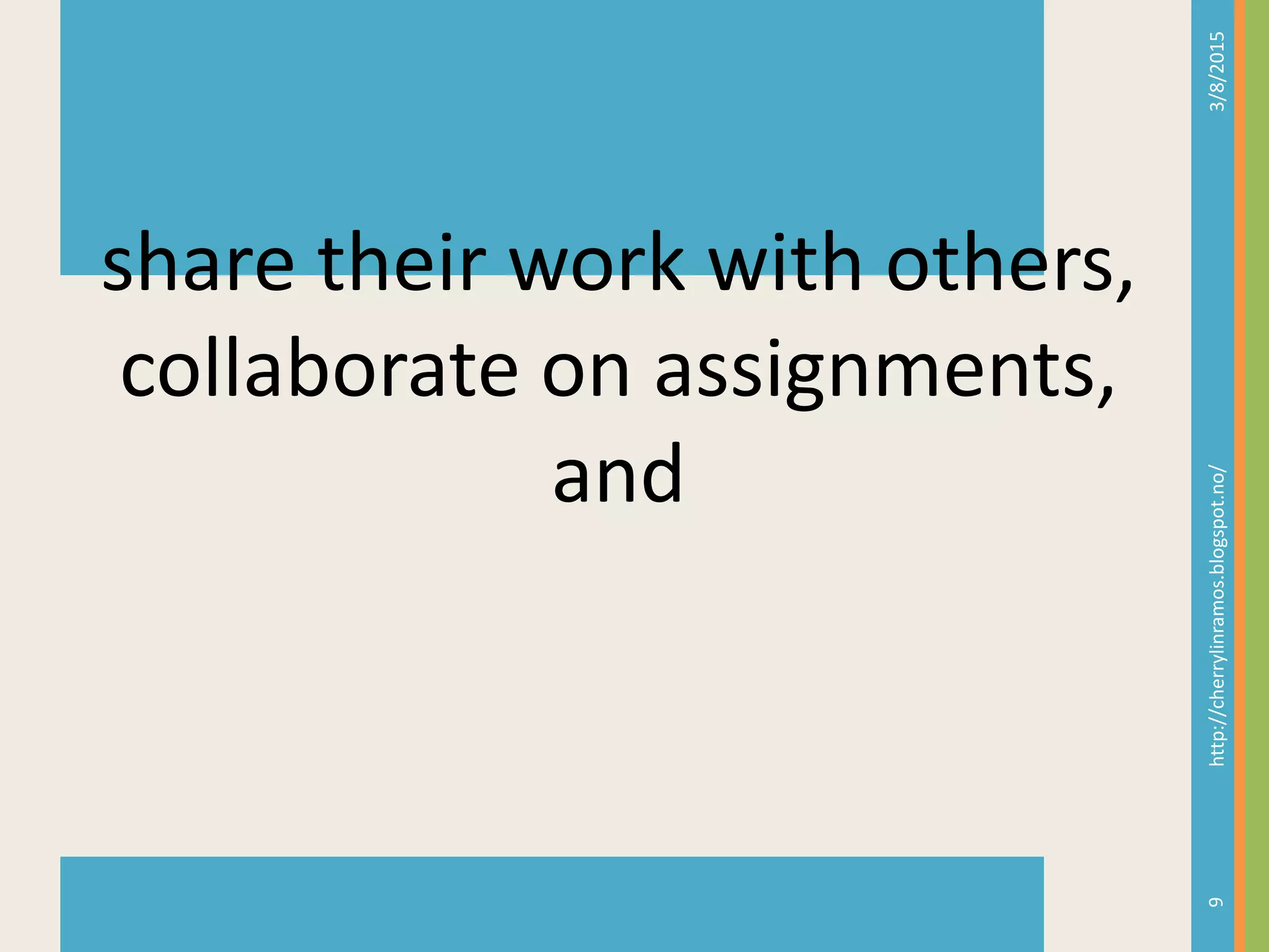 3/8/2015http://cherrylinramos.blogspot.no/
6
share their work with others,
collaborate on assignments,
and
 
