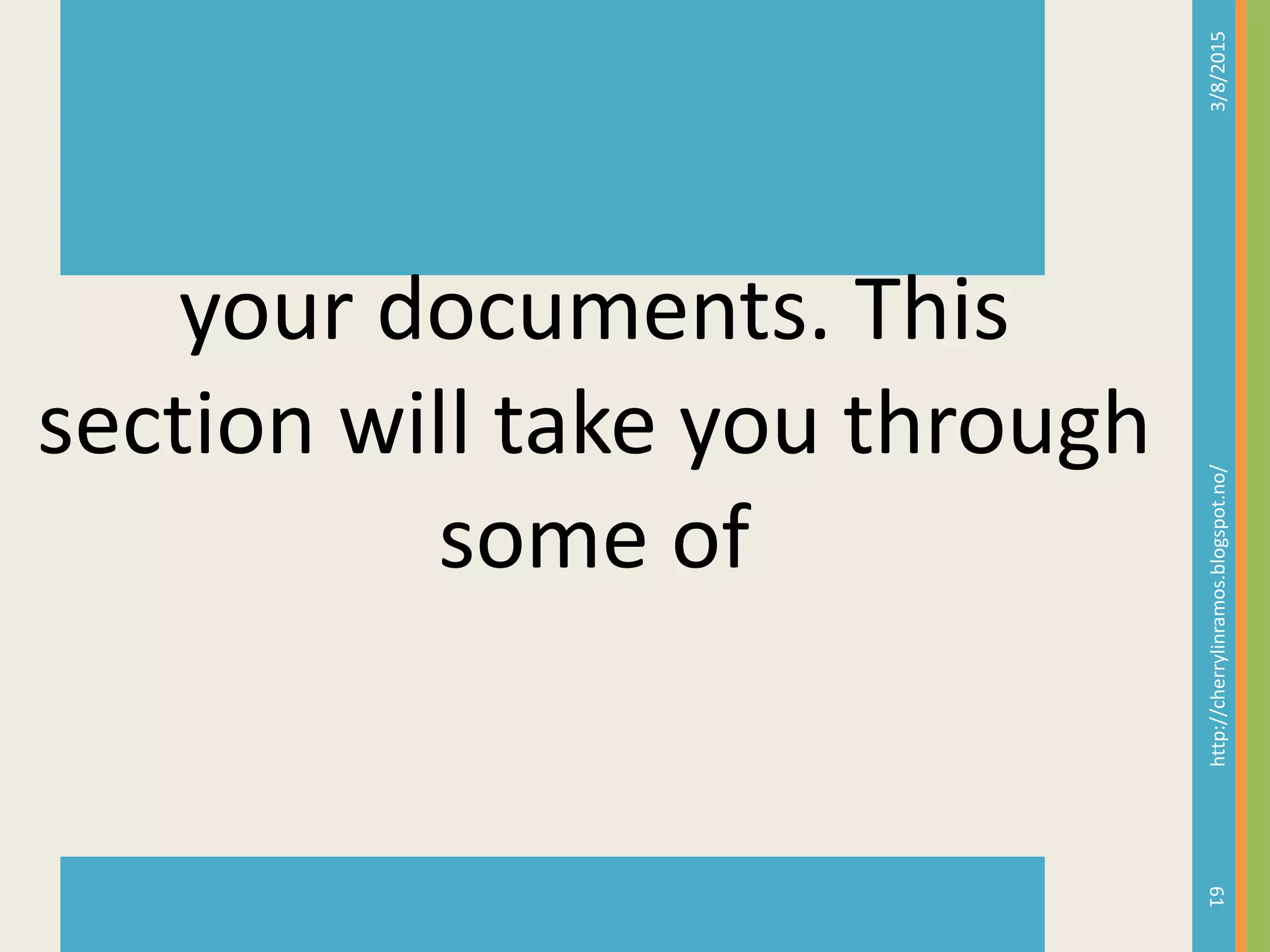 3/8/2015http://cherrylinramos.blogspot.no/
61
your documents. This
section will take you through
some of
 