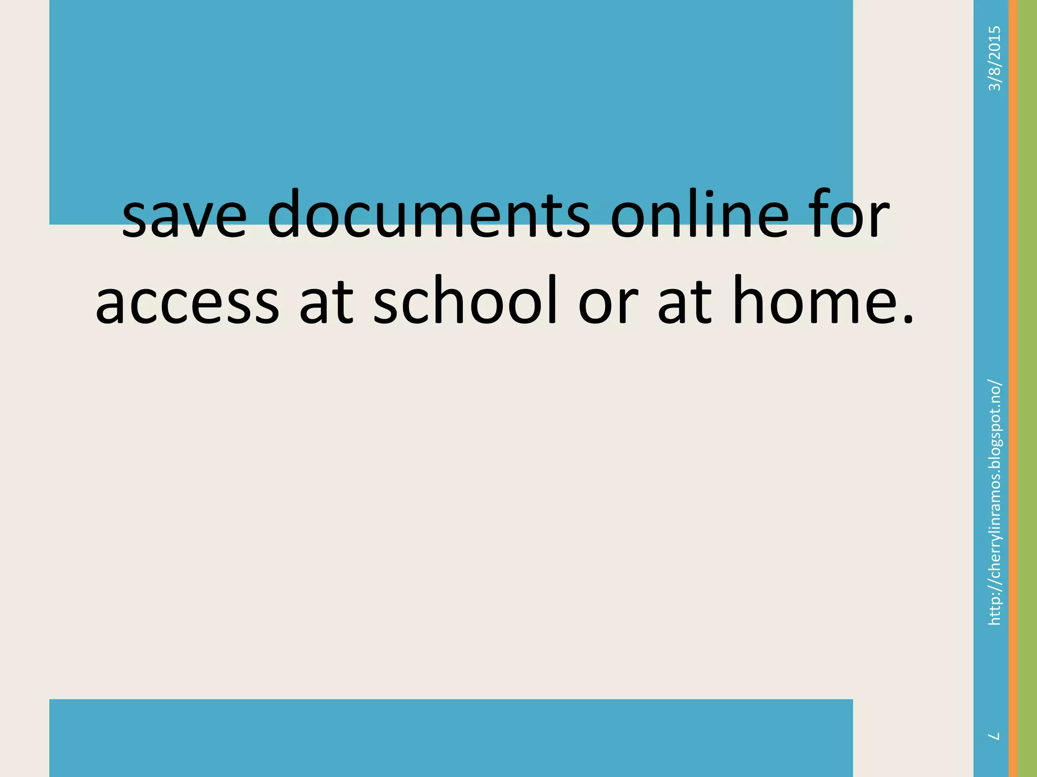 3/8/2015http://cherrylinramos.blogspot.no/
7
save documents online for
access at school or at home.
 