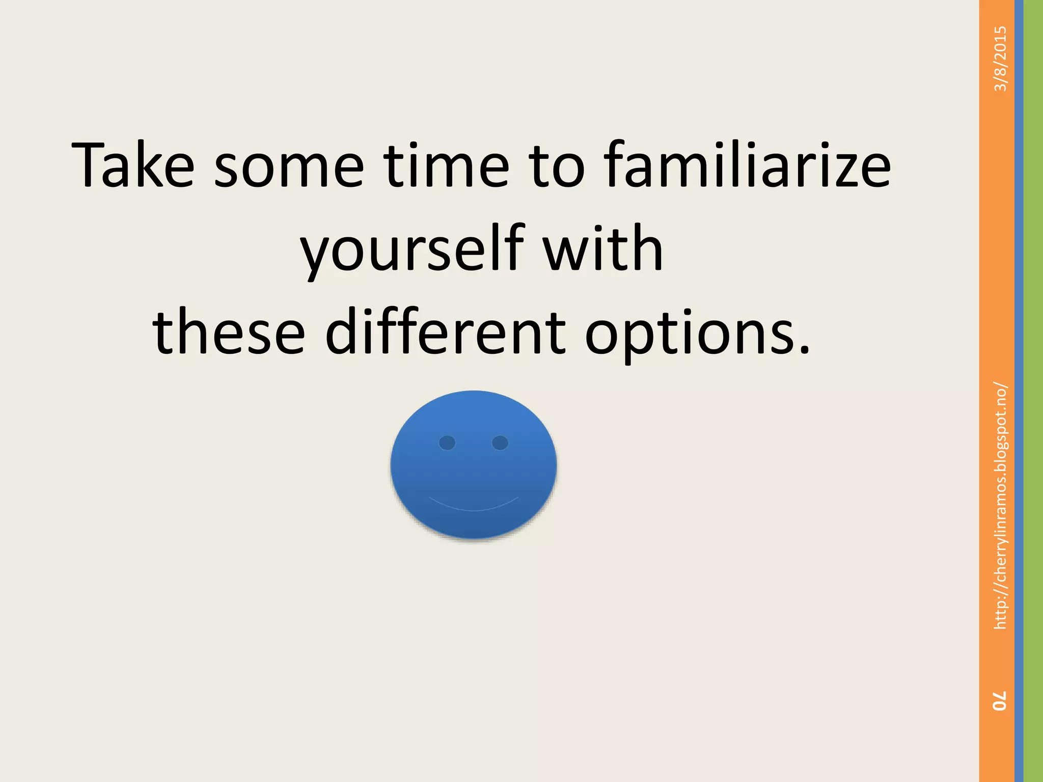 3/8/2015http://cherrylinramos.blogspot.no/
70
Take some time to familiarize
yourself with
these different options.
 