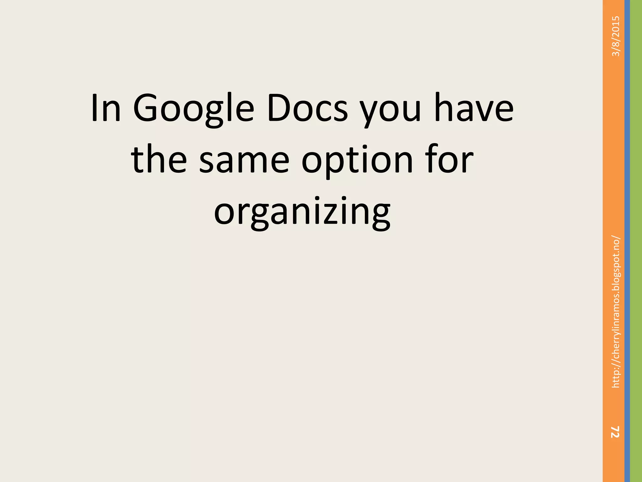 3/8/2015http://cherrylinramos.blogspot.no/
72
In Google Docs you have
the same option for
organizing
 