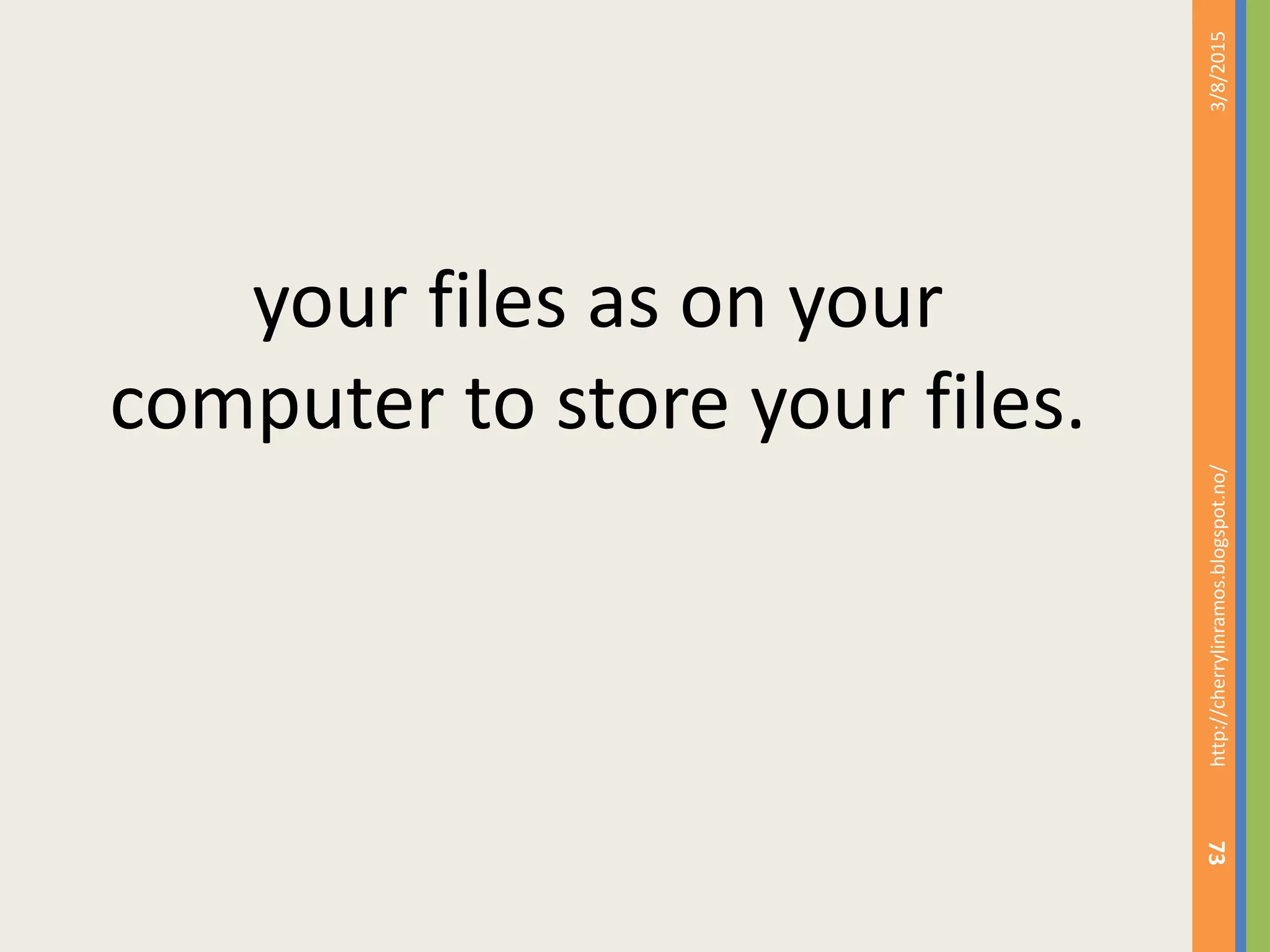 3/8/2015http://cherrylinramos.blogspot.no/
73
your files as on your
computer to store your files.
 