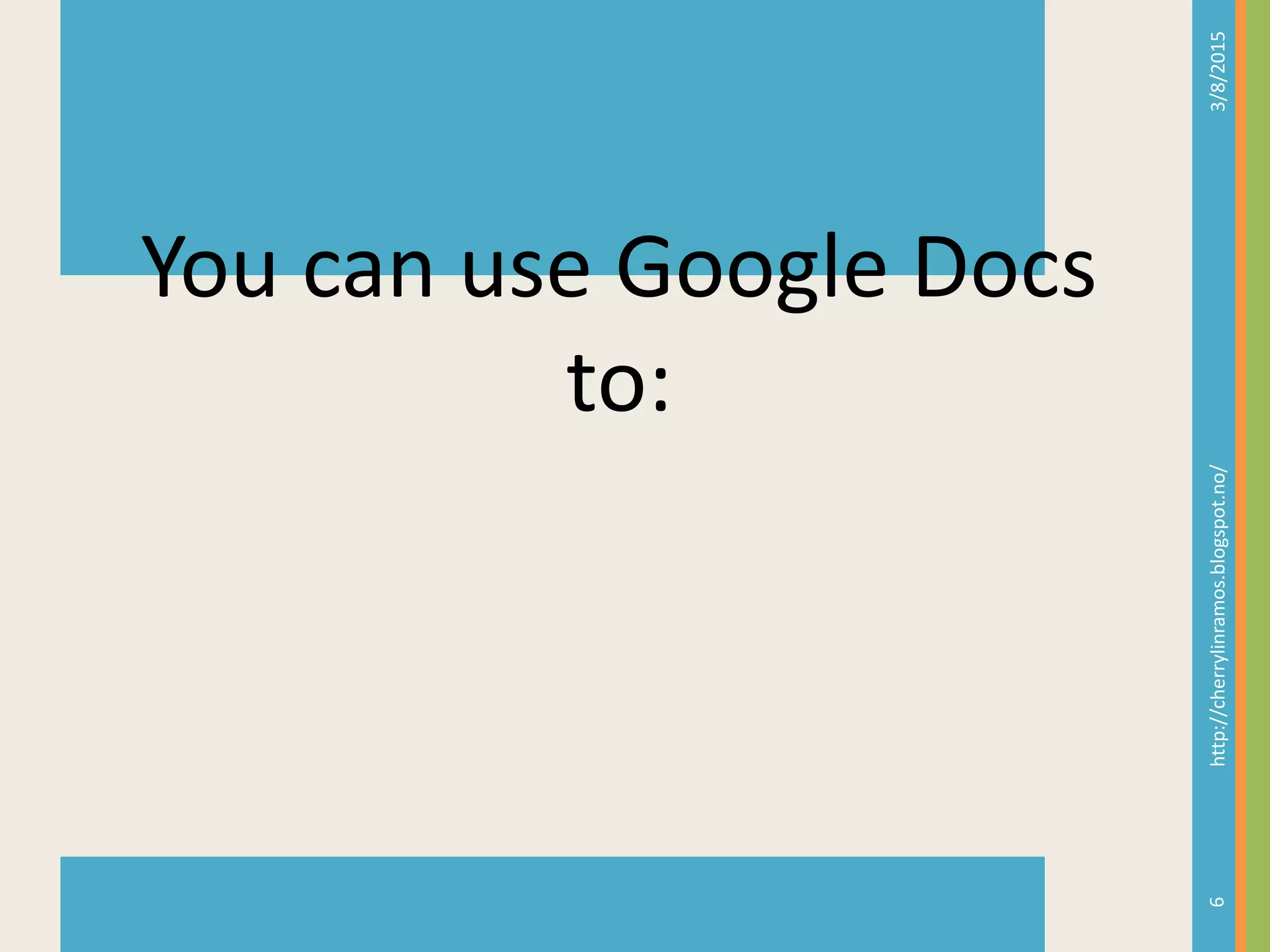 3/8/2015http://cherrylinramos.blogspot.no/
9
You can use Google Docs
to:
 