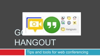 GOOGLE+
HANGOUT
Tips and tools for web conferencing
 