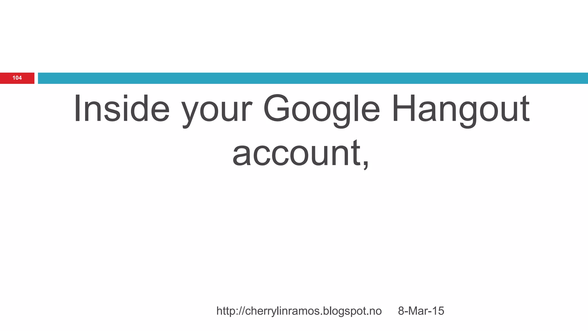 Inside your Google Hangout
account,
8-Mar-15http://cherrylinramos.blogspot.no
104
 