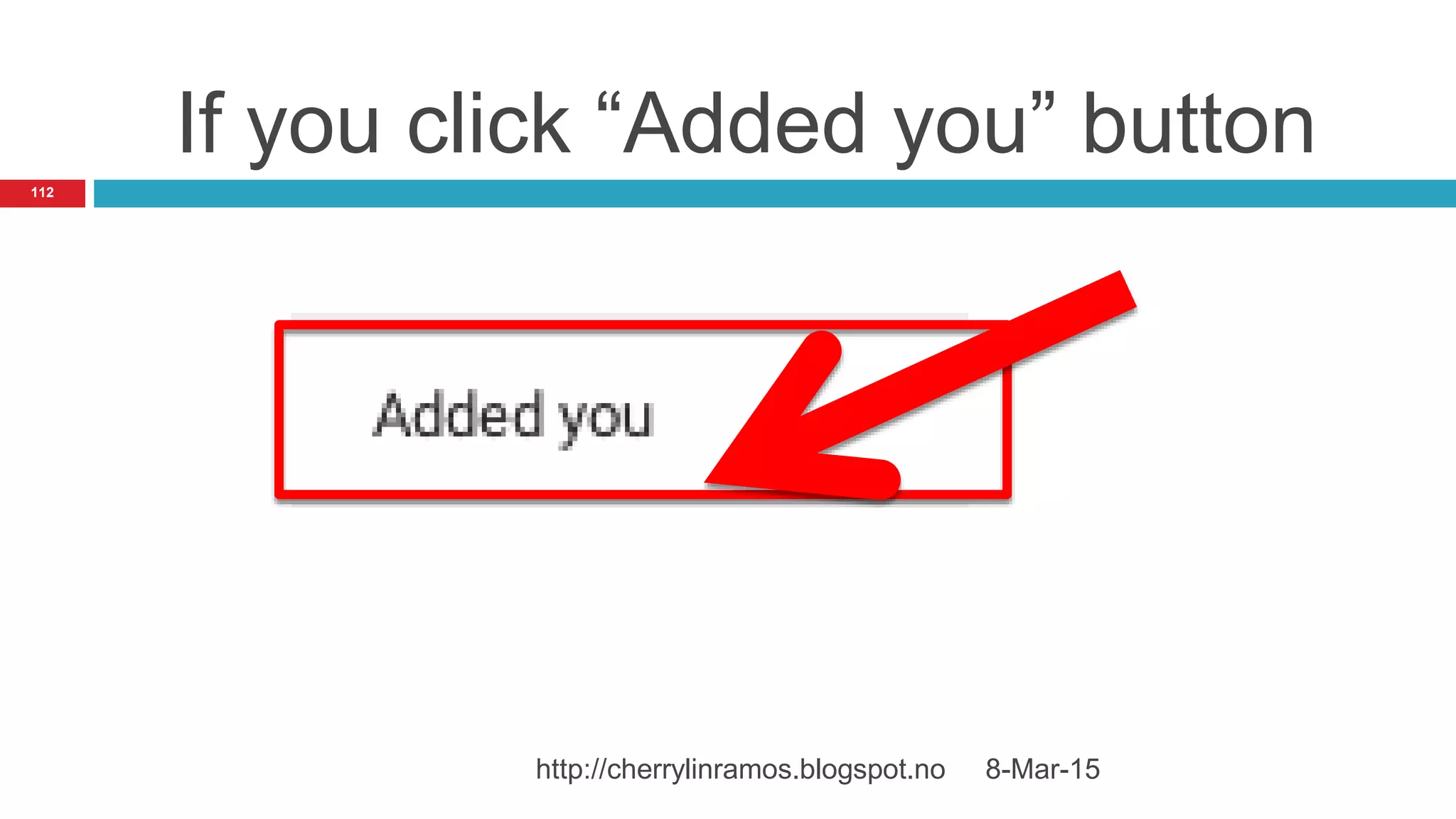 If you click “Added you” button
8-Mar-15http://cherrylinramos.blogspot.no
112
 