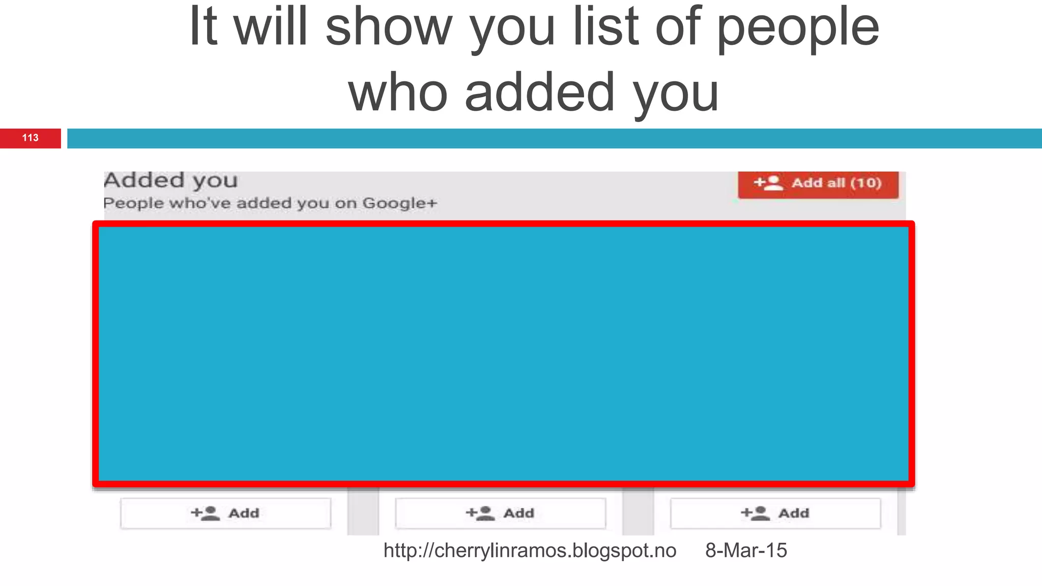 It will show you list of people
who added you
8-Mar-15http://cherrylinramos.blogspot.no
113
 