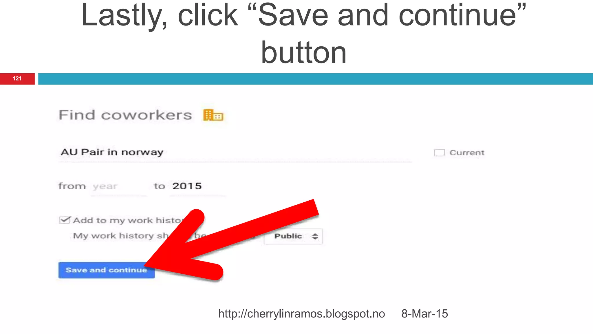 Lastly, click “Save and continue”
button
8-Mar-15http://cherrylinramos.blogspot.no
121
 