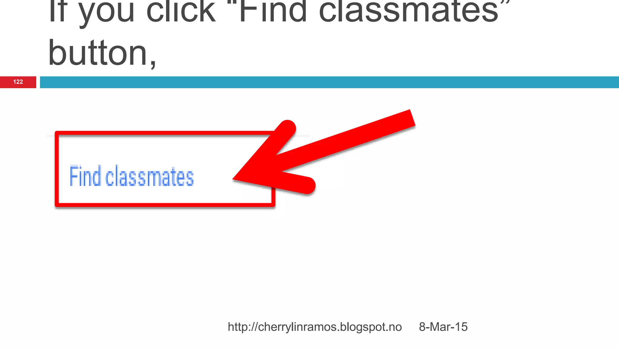 If you click “Find classmates”
button,
8-Mar-15http://cherrylinramos.blogspot.no
122
 