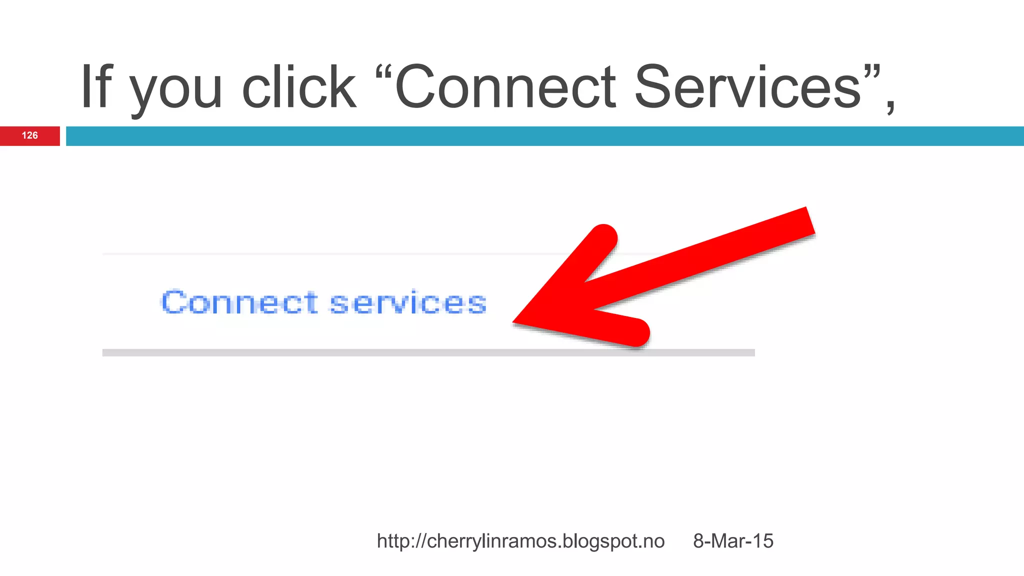 If you click “Connect Services”,
8-Mar-15http://cherrylinramos.blogspot.no
126
 